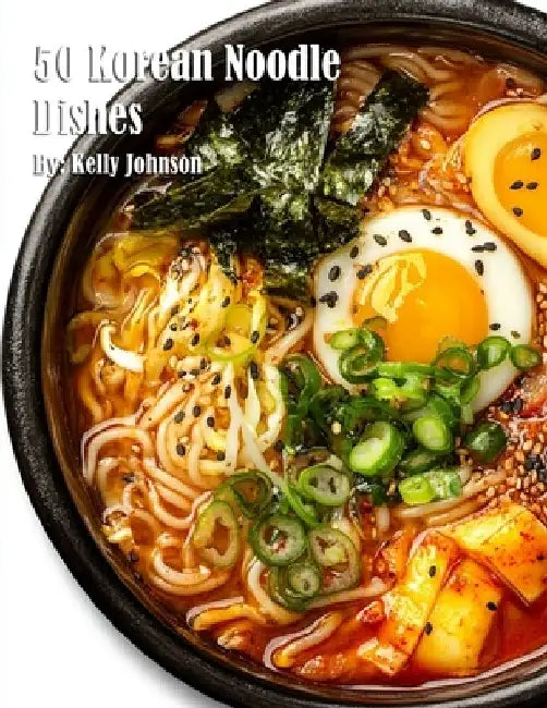 50 Korean Noodle Dishes by Kelly Johnson