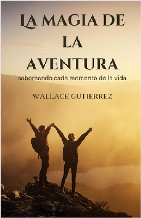La magia de la aventura: saboreando cada momento de la vida by Wallace Gutierrez
