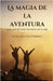 La magia de la aventura: saboreando cada momento de la vida by Wallace Gutierrez