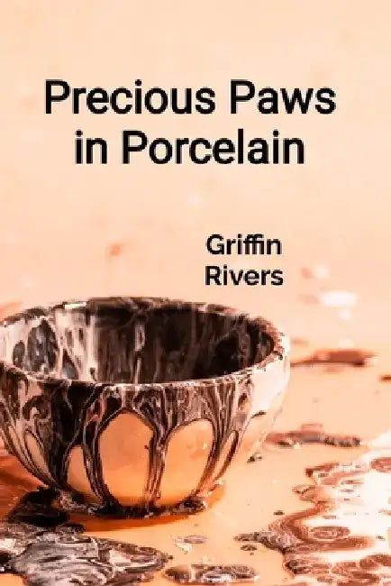 Precious Paws in Porcelain: A Ceramicist's Guide to Sculpting Realistic Animal Figurines and Decorative Pottery by Griffin Rivers