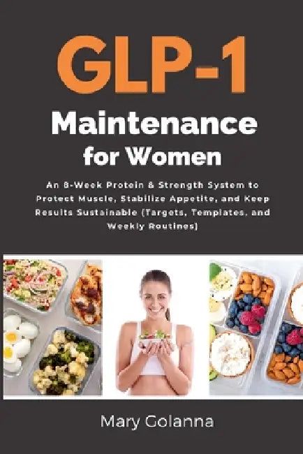 GLP-1 Maintenance for Women: An 8-Week Protein & Strength System to Protect Muscle, Stabilize Appetite, and Keep Results Sustainable (Targets, Templat by Mary Golanna