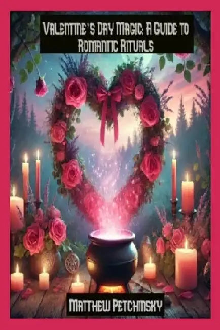 Valentine's Day Magic: A Guide to Romantic Rituals by Matthew Petchinsky