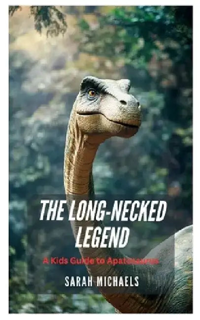 The Long-Necked Legend: A Kids Guide to Apatosaurus by Sarah Michaels
