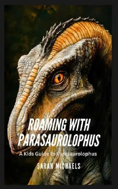 Roaming with Parasaurolophus: A Kids Guide to Parasaurolophus by Sarah Michaels