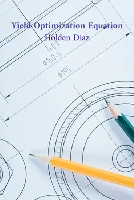 Yield Optimization Equation: Maximizing Crop Production through Precision Agriculture, Resource Management, and Sustainable Farming Methods by Holden Diaz