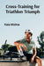 Cross-Training for Triathlon Triumph: Swim, Bike, and Run Your Way to Multi-Sport Success by Kaia Molina