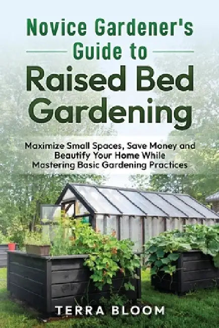 Novice Gardener's Guide to Raised Bed Gardening: Maximize Small Spaces, Save Money, and Beautify Your Home While Mastering Basic Gardening Practices by Terra Bloom