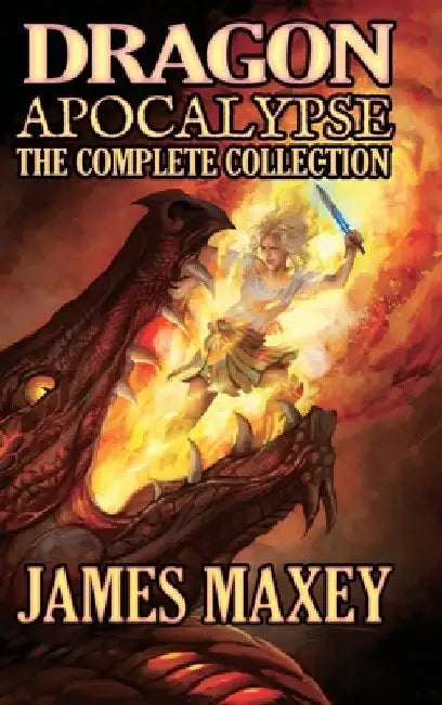 Dragon Apocalypse: The Complete Collection by James Maxey