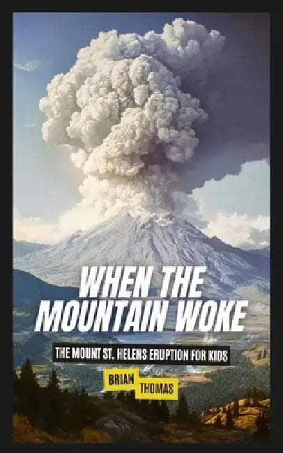 When the Mountain Woke: The Mount St. Helens Eruption for Kids by Brian Thomas