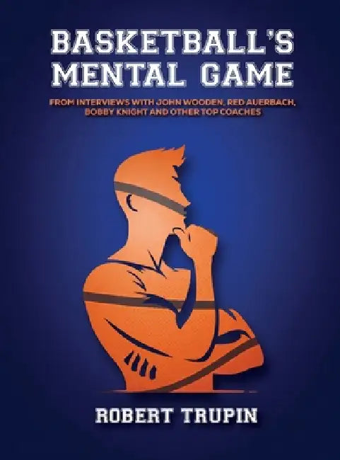 BASKETBALL'S Mental Game: From Interviews with John Wooden, Red Auerbach, Bobby Knight by Robert L. Trupin, Book Publish Pro