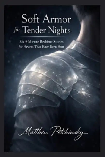 Soft Armor for Tender Nights: Six 5-Minute Bedtime Stories for Hearts That Have Been Hurt by Matthew Petchinsky