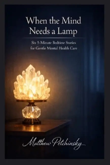 When the Mind Needs a Lamp: Six 5-Minute Bedtime Stories for Gentle Mental Health Care by Matthew Petchinsky