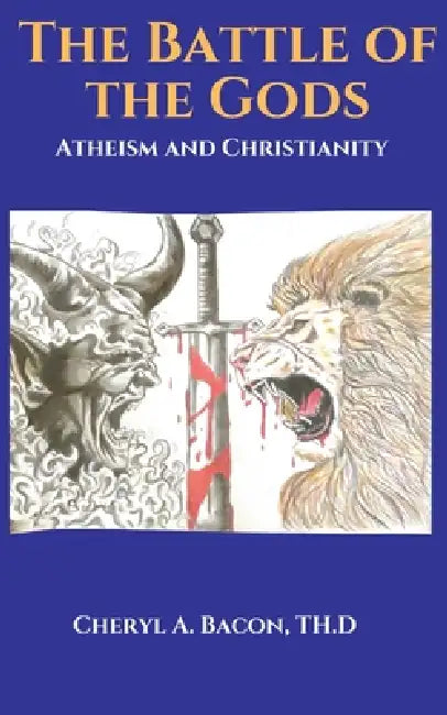 The Battle of the Gods: Atheism and Christianity by Th D. Cheryl a. Bacon