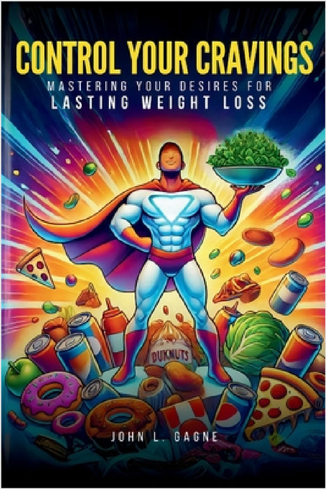 Control Your Cravings: Mastering Your Desires For Lasting Weight Loss by John L. Gagne