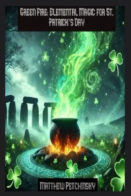 Green Fire: Elemental Magic for St. Patrick's Day by Matthew Petchinsky