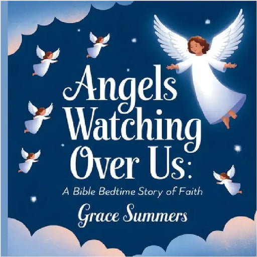 Angels Watching Over Us: A Bible Bedtime Story of Faith by Summers, Grace