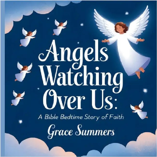 Angels Watching Over Us: A Bible Bedtime Story of Faith by Summers, Grace