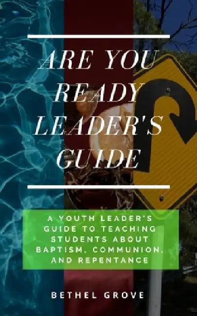 Are You Ready Leader's Guide: A Youth Leader's Guide on Teaching Students about Baptism, Communion, and Repentance by Bethel Grove