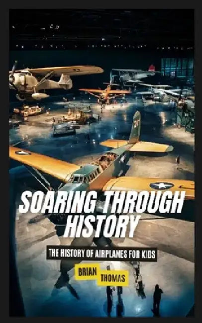 Soaring Through History: The History of Airplanes for Kids by Brian Thomas