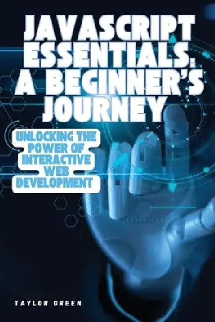 JavaScript Essentials: Unlocking the Power of Interactive Web Development by Taylor Green