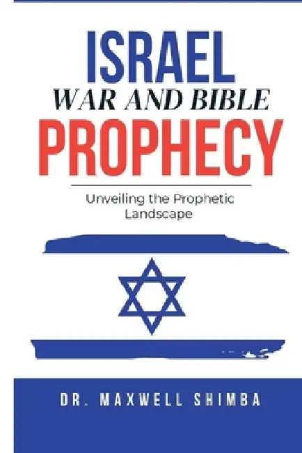 Israel, War, and Bible Prophecy: Unveiling the Prophetic Landscape by Maxwell Shimba