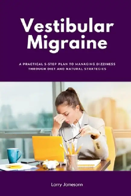 Vestibular Migraine: A Practical 5-Step Plan to Managing Dizziness Through Diet and Natural Strategies by Larry Jamesonn
