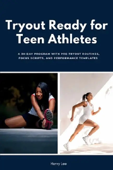 Tryout Ready for Teen Athletes: A 30-Day Program with Pre-Tryout Routines, Focus Scripts, and Performance Templates by Henry Lee