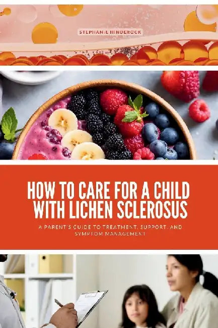 How to Care for a Child with Lichen Sclerosus: A Parent's Guide to Treatment, Support, and Symptom Management by Stephanie Hinderock