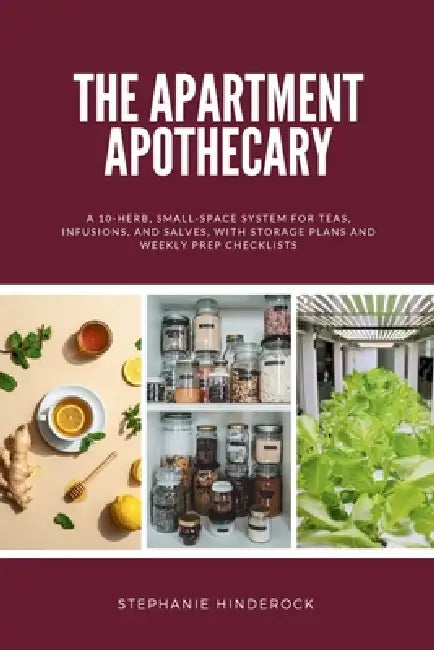 The Apartment Apothecary: A 10-Herb, Small-Space System for Teas, Infusions, and Salves, With Storage Plans and Weekly Prep Checklists by Stephanie Hinderock