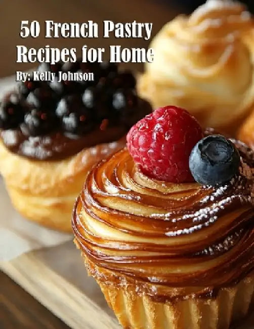 50 French Pastry Recipes for Home by Kelly Johnson
