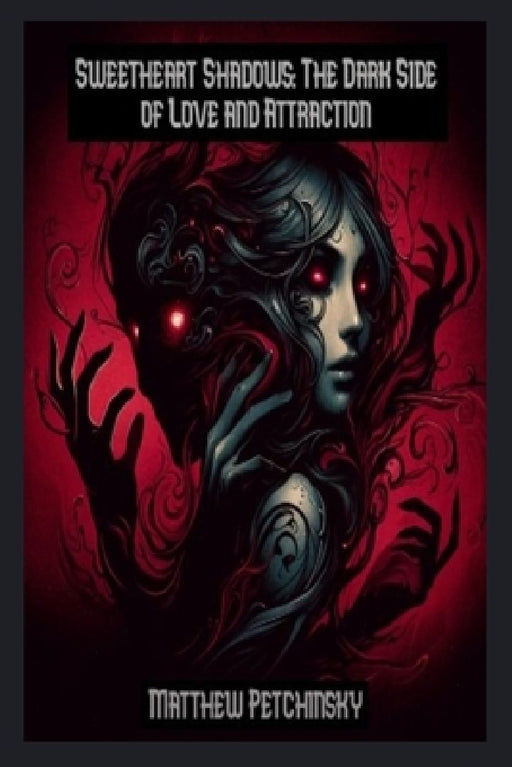 Sweetheart Shadows: The Dark Side of Love and Attraction by Matthew Petchinsky