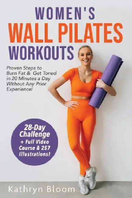 Women's Wall Pilates Workouts: Proven Steps to Burn Fat & Get Toned in 20 Minutes a Day Without Any Prior Experience! by Kathryn Bloom