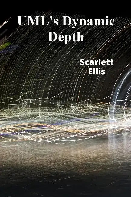 UML's Dynamic Depth: A Practical Guide for Model Transformation and Efficient Software Implementation by Scarlett Ellis