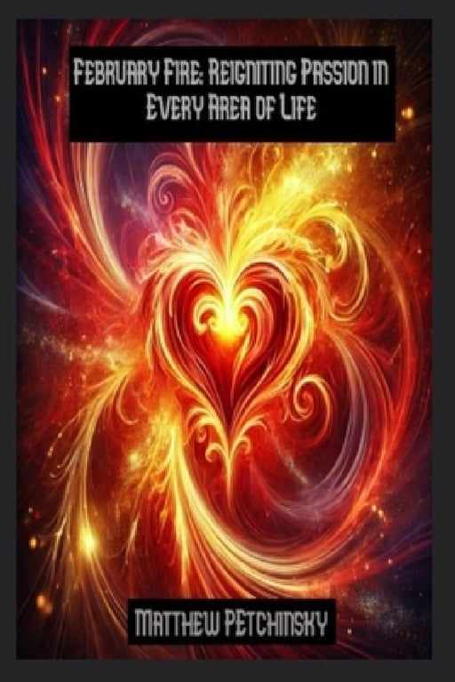 February Fire: Reigniting Passion in Every Area of Life by Matthew Petchinsky