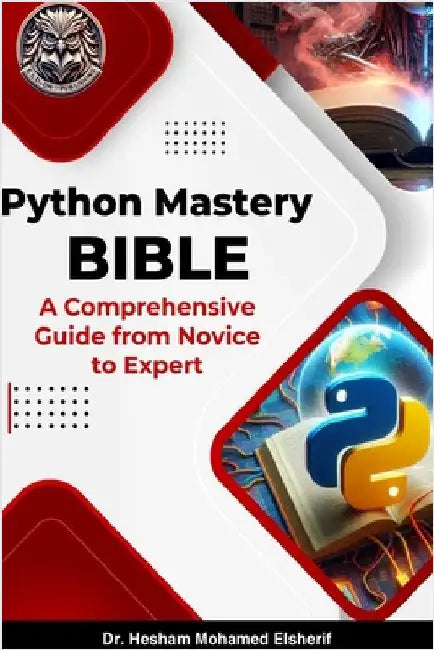 Python Mastery Bible: A Comprehensive Guide from Novice to Expert by Elsherif, Hesham Mohamed