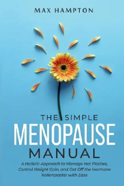The Simple Menopause Manual: A Holistic Approach to Manage Hot Flashes, Control Weight Gain, and Get Off the Hormone Rollercoaster with Ease by Maxine Hampton