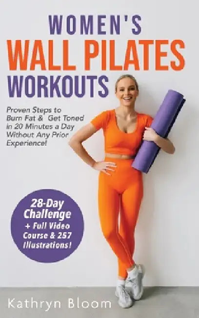 Women's Wall Pilates Workouts: Proven Steps to Burn Fat & Get Toned in 20 Minutes a Day Without Any Prior Experience! by Kathryn Bloom