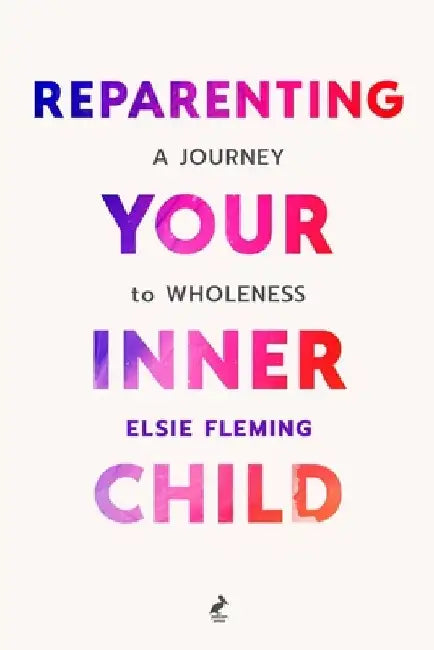 Reparenting Your Inner Child: A Journey to Wholeness: Map Your Trauma, Rediscover Your Authentic Self, Enhance Your Relationships, and Achieve Emotion by Elsie Fleming
