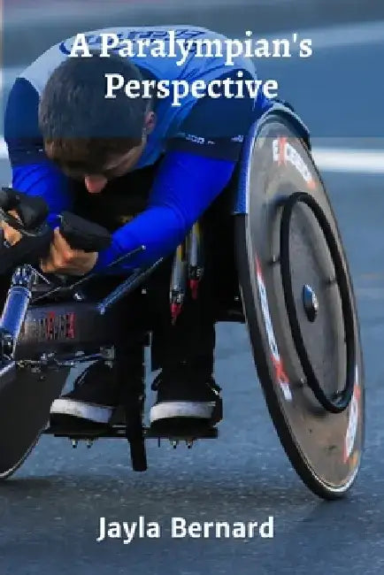 A Paralympian's Perspective: A Look at the Training, Dedication, and Personal Growth of Paralympic Athletes by Jayla Bernard