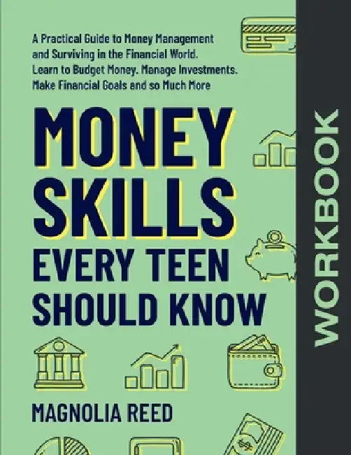 Money Skills Every Teen Should Know Workbook: A Comprehensive Workbook to Money Management and Surviving in the Financial World. Learn to Budget Money by Magnolia Reed