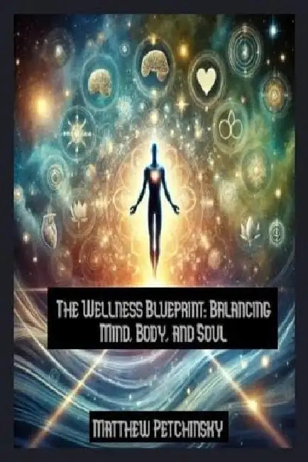 The Wellness Blueprint: Balancing Mind, Body, and Soul by Matthew Petchinsky
