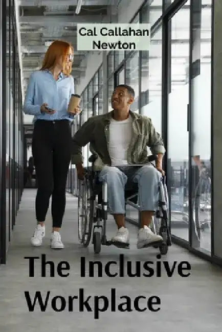 The Inclusive Workplace: Building a Culture of Respect and Preventing Workplace Harassment and Discrimination by Cal Callahan Newton