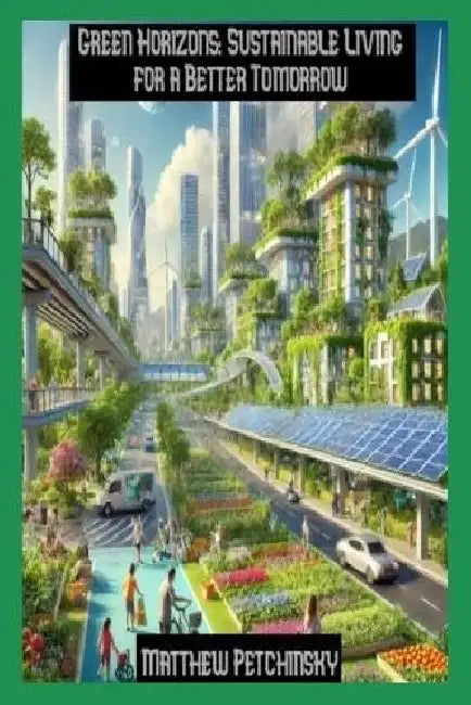 Green Horizons: Sustainable Living for a Better Tomorrow by Matthew Petchinsky