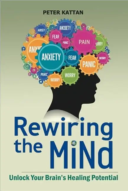 Rewiring the Mind: Unlock Your Brain's Healing Potential by Peter I. Kattan