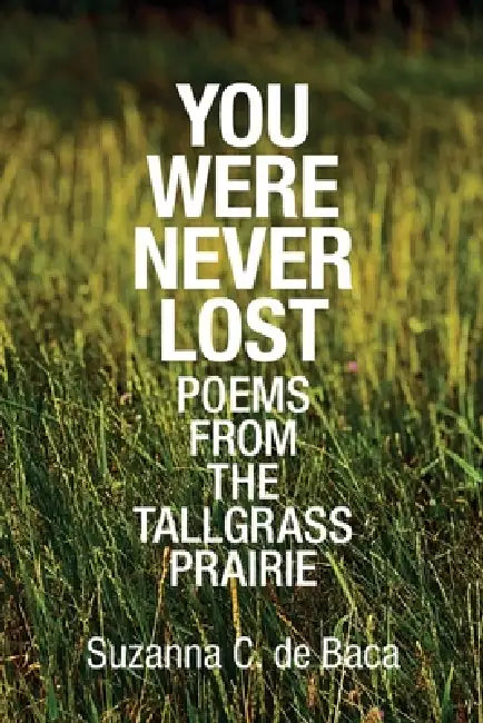 You Were Never Lost: Poems from the Tallgrass Prairie by Suzanna C. de Baca