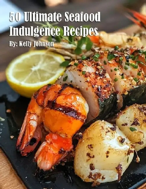 50 Ultimate Seafood Indulgence Recipes by Kelly Johnson