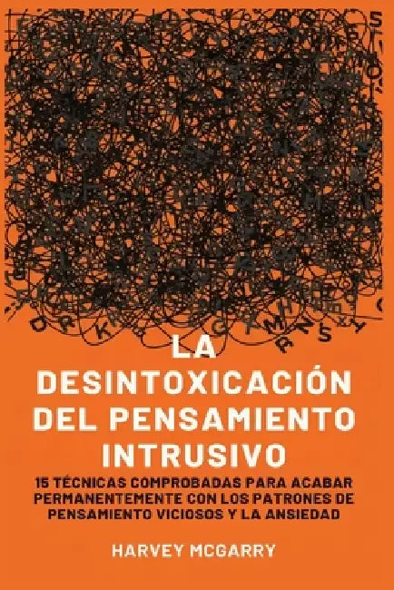 Desintoxicación de Pensamientos Intrusivos: 15 Técnicas Comprobadas para Eliminar Permanentemente los Patrones de Pensamiento Violento y la Ansiedad by Harvey McGarry