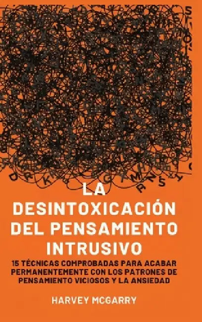 Desintoxicación de Pensamientos Intrusivos: 15 Técnicas Comprobadas para Eliminar Permanentemente los Patrones de Pensamiento Violento y la Ansiedad by Harvey McGarry