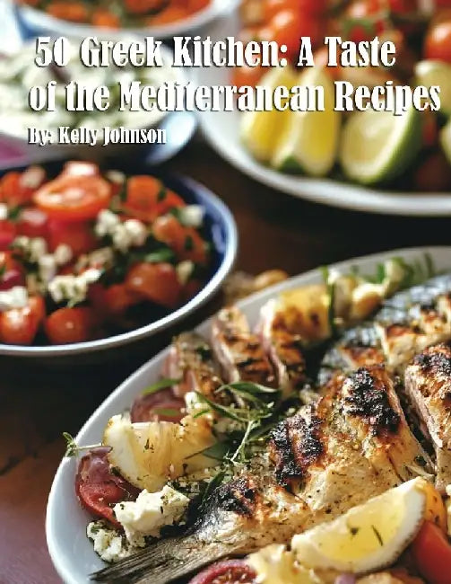 50 Greek Kitchen: A Taste of the Mediterranean Recipes by Kelly Johnson