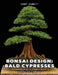 Bonsai Design: Bald Cypresses: A Comprehensive Guide to Bald, Pond, and Montezuma Cypresses by Randy K. Bennett